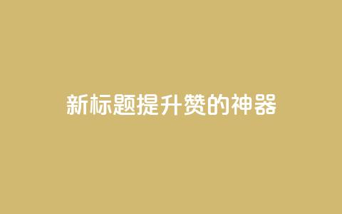新标题：提升QQ赞的神器  第1张
