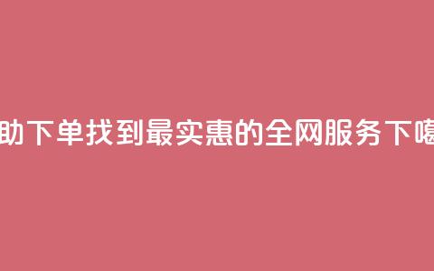 自助下单，找到最实惠的全网服务  第1张