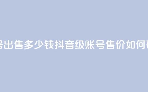 抖音60级账号出售多少钱 - 抖音60级账号售价如何确定?~ 第1张 抖音60级账号出售多少钱 - 抖音60级账号售价如何确定?~ 第1张