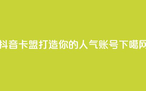 抖音卡盟:打造你的人气账号 第1张 抖音卡盟:打造你的人气账号 第1张