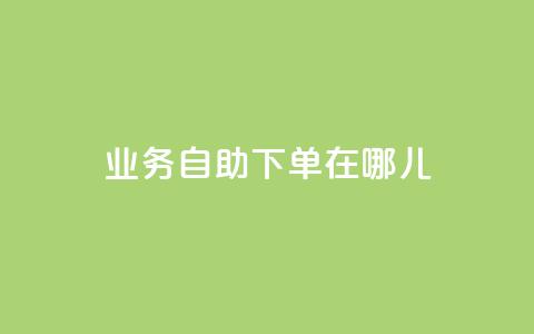 qq业务自助下单在哪儿,qq主页点赞怎么关闭 - 网红商城自助下单 抖音粉丝怎么充  第1张