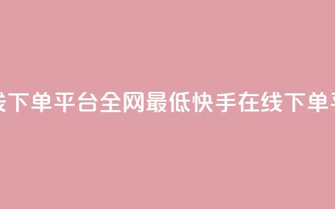 快手业务在线下单平台全网最低(快手在线下单平台价格最低)  第1张