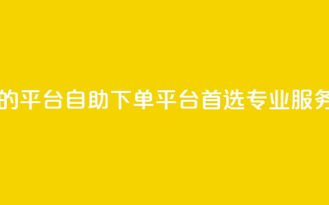 自助下单 - 最专业的平台 自助下单平台首选，专业服务不容错过！~  第1张