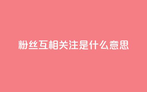 粉丝互相关注是什么意思 - 互相关注，粉丝互动，你了解吗？!  第1张
