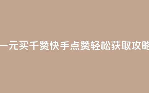 一元买千赞 快手点赞轻松获取攻略  第1张