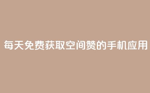 每天免费获取空间赞的手机应用  第1张