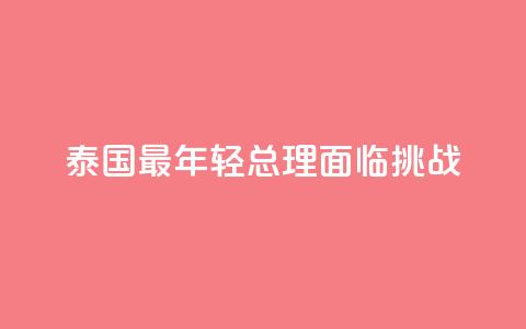 泰国最年轻总理面临挑战  第1张