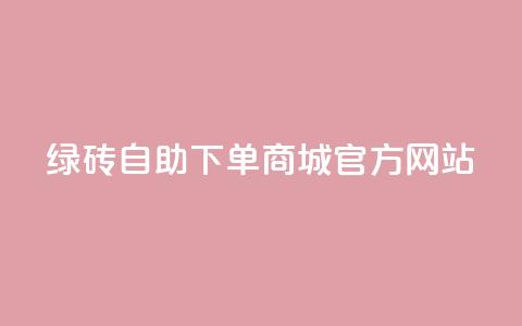 绿砖自助下单商城官方网站,空间10个说说赞网址 - 拼多多吞刀机制 拼多多助力元宝是最后一步吗  第1张