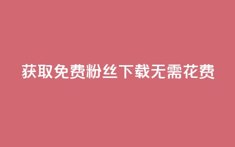 获取免费粉丝	，下载无需花费  第1张