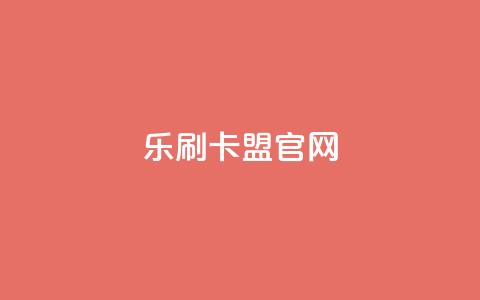 乐刷卡盟官网,全网最低价卡网 - 24小时下单平台软件哪个最便宜 qq空间转发在线下单  第1张