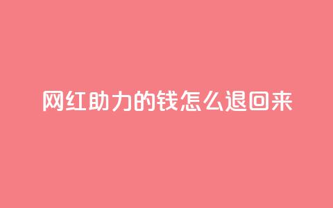 网红助力的钱怎么退回来 - 网红助力的资金如何顺利退款~ 第1张 网红助力的钱怎么退回来 - 网红助力的资金如何顺利退款~ 第1张