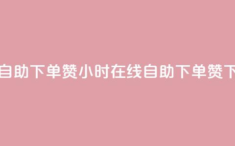 24小时自助下单赞(24小时在线自助下单赞)  第1张