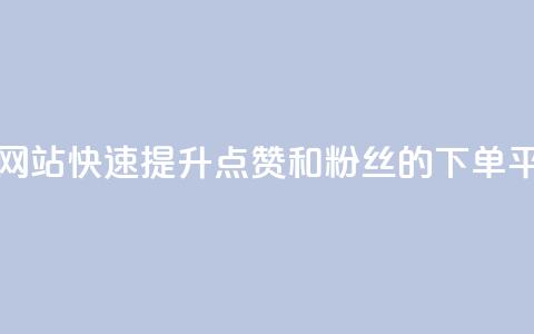 点赞粉丝下单网站 - 快速提升点赞和粉丝的下单平台推荐！  第1张