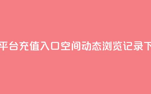 抖音平台充值入口 - qq空间动态浏览记录 第1张 抖音平台充值入口 - qq空间动态浏览记录 第1张
