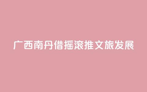 广西南丹借“摇滚”推文旅发展  第1张