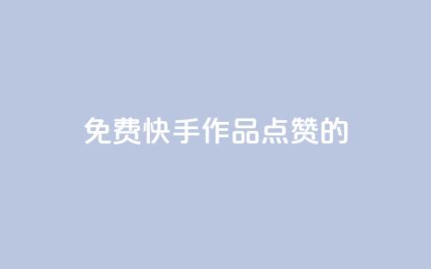 免费快手作品点赞的 - 免费快手视频点赞攻略!  第1张