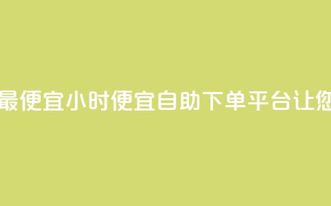 自助下单24小时平台最便宜 - 24小时便宜自助下单平台，让您省钱更快捷~  第1张