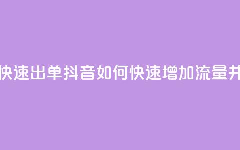 抖音怎么拉流量快速出单 - 抖音如何快速增加流量并提高成交？！  第1张