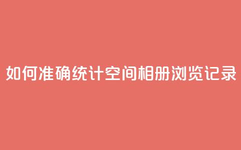 如何准确统计QQ空间相册浏览记录  第1张
