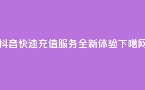 抖音快速充值服务-全新APP体验 第1张 抖音快速充值服务-全新APP体验 第1张