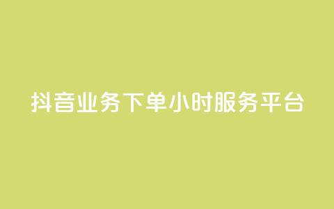 抖音业务下单24小时服务平台 - 抖音业务专注24小时服务的可靠平台~  第1张