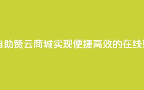 自助赞云商城 - 自助赞云商城：实现便捷、高效的在线购物体验~  第1张