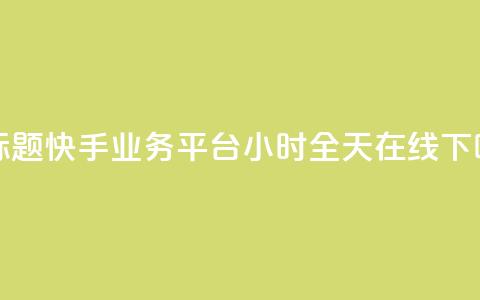 新标题：快手业务平台24小时全天在线  第1张