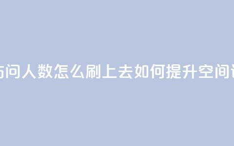 qq空间访问人数怎么刷上去(如何提升QQ空间访问量)  第1张