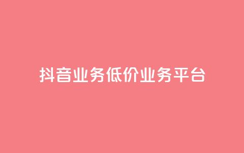 抖音业务低价业务平台 - 抖音低价业务平台：获取最划算的抖音业务服务~  第1张