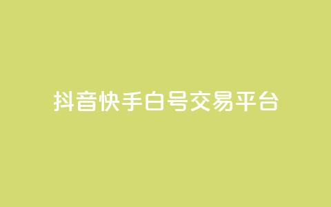 抖音快手白号交易平台 - 抖音快手白号交易平台新鲜推荐!  第1张