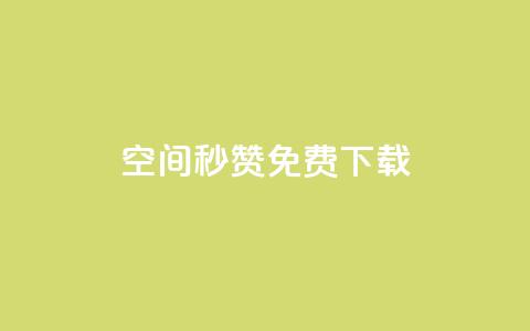 空间秒赞免费下载 - 空间秒赞免费获取攻略与下载指南!  第1张