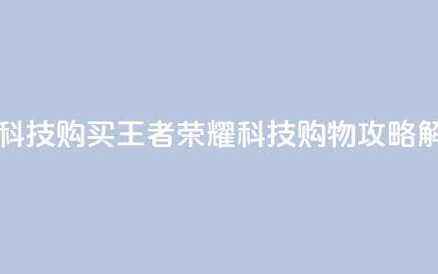 王者荣耀科技购买 - 王者荣耀科技购物攻略解析。  第1张