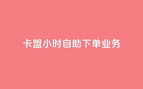 卡盟24小时自助下单业务 - 24小时自助下单卡盟服务优势。  第1张