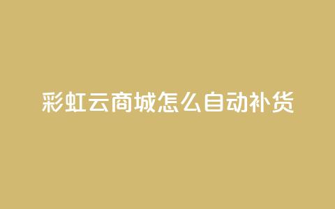 彩虹云商城怎么自动补货,抖音点赞兼职诈骗流程 - qq访客记录不见了 抖音业务24小时在线下单  第1张
