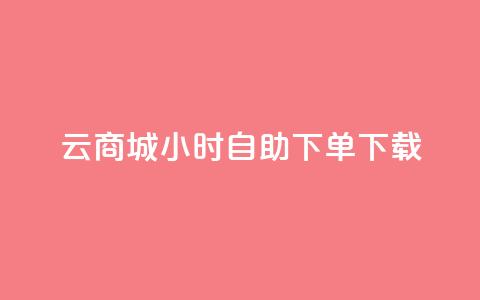 云商城24小时自助下单下载 - 云商城24小时在线自助下单服务，让您便捷下载，轻松购物~  第1张