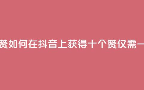 抖音一毛十赞 - 如何在抖音上获得十个赞仅需一毛钱！  第1张