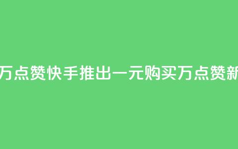 快手一元一万点赞 - 快手推出一元购买万点赞新活动!  第1张