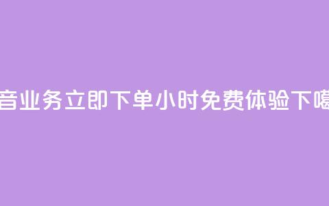 抖音业务立即下单，24小时免费体验  第1张