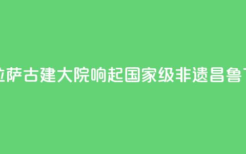 西藏拉萨：古建大院响起国家级非遗“昌鲁”  第1张