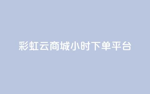 彩虹云商城24小时下单平台,快手24小时自助免费下单软件 - 拼多多助力 拼多多50元差10积分拉几个人  第1张