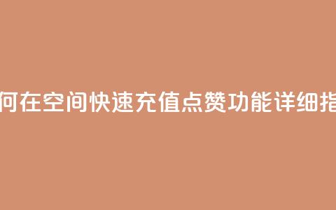 如何在QQ空间快速充值点赞功能详细指南  第1张