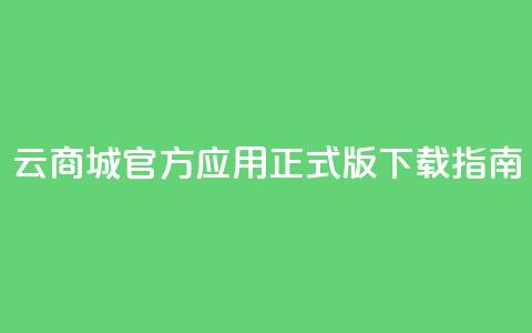 云商城官方应用正式版下载指南  第1张