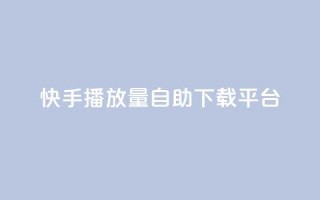 快手播放量自助下载平台,空间赞 - 快手赞1万免费领 - 快手1到120级消费明细表2024