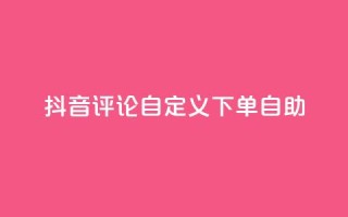 抖音评论自定义下单自助,抖音业务下单点赞24小时 - 全网最低价业务网站 - 卡盟自助下单dy小号