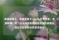 联通流量卡，联通流量卡19元200g官方办理，中国联通，助力企业高效管理网络资源与数据安全亿乐社区低价自营货源站