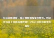 抖音刷播放量，抖音增加播放量的软件，如何在抖音上获得高播放量？亿乐社区低价自营货源站