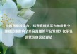 抖音直播放平台，抖音直播放平台抽成多少，哪些因素影响了抖音直播的平台发展？亿乐社区低价自营货源站