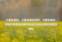 卡盟货源站，卡盟货源站官网，卡盟货源站，寻找优质商品的高效途径亿乐社区低价自营货源站