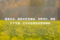 直客社区，直客社区货源站，当然可以，请看以下文章，亿乐社区低价自营货源站