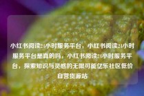 小红书阅读24小时服务平台，小红书阅读24小时服务平台是真的吗，小红书阅读24小时服务平台，探索知识与灵感的无限可能亿乐社区低价自营货源站
